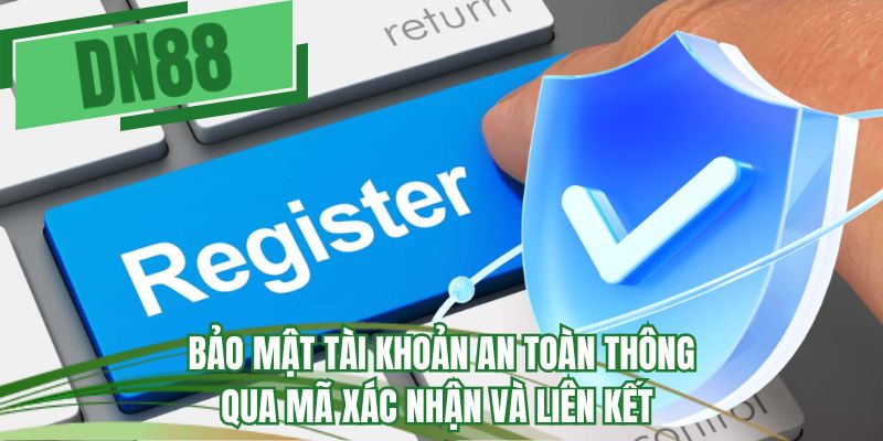 Bảo mật tài khoản an toàn thông qua mã xác nhận và liên kết 